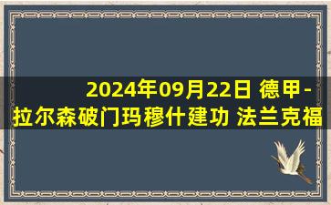 2024年09月22日 德甲-拉尔森破门玛穆什建功 法兰克福2-0门兴联赛三连胜